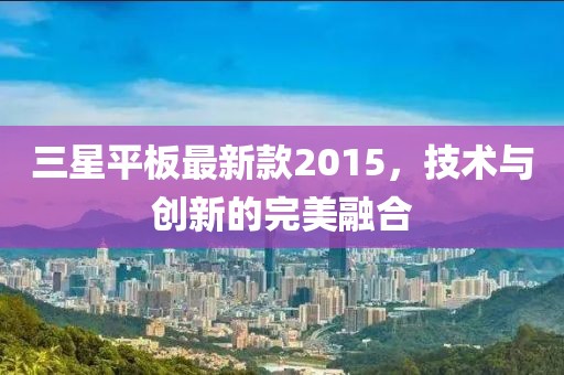 三星平板最新款2015，技術與創新的完美融合