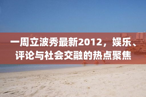 一周立波秀最新2012，娛樂、評論與社會交融的熱點聚焦