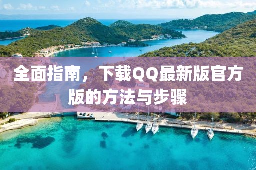 全面指南，下載QQ最新版官方版的方法與步驟