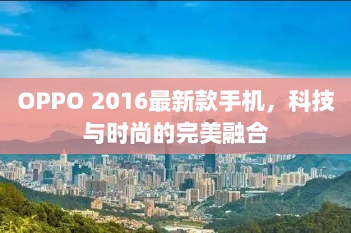 OPPO 2016最新款手機，科技與時尚的完美融合