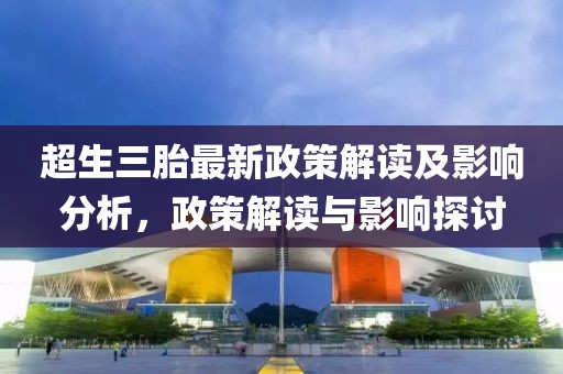 超生三胎最新政策解讀及影響分析,政策解讀與影響探討
