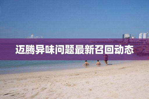 邁騰異味問(wèn)題最新召回動(dòng)態(tài)