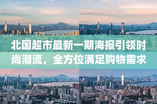 北國超市最新一期海報引領時尚潮流,全方位滿足購物需求