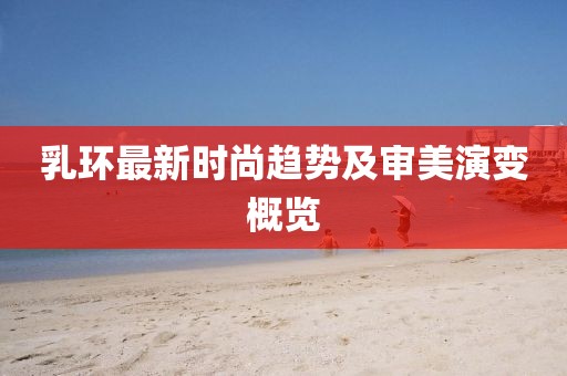 乳環最新時尚趨勢及審美演變概覽