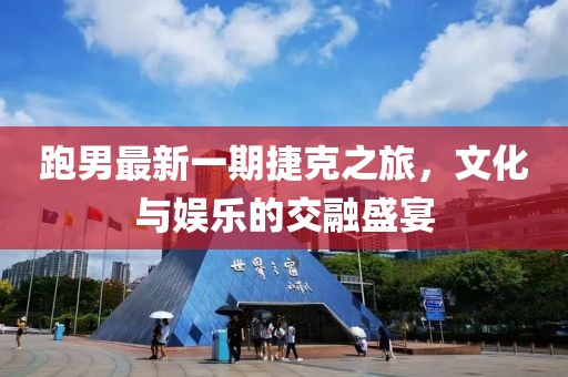 跑男最新一期捷克之旅，文化與娛樂的交融盛宴