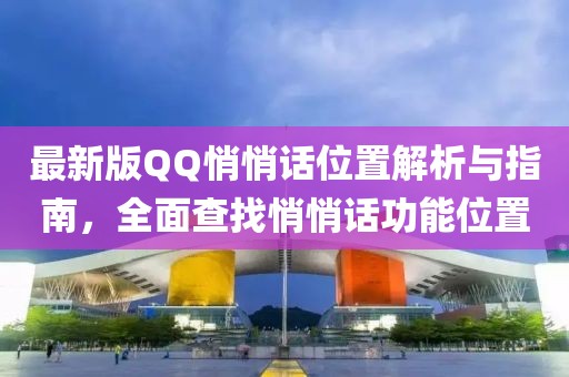 最新版QQ悄悄話位置解析與指南，全面查找悄悄話功能位置