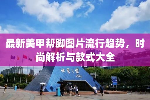 最新美甲幫腳圖片流行趨勢，時尚解析與款式大全