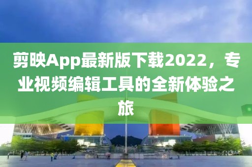 剪映App最新版下載2022，專業(yè)視頻編輯工具的全新體驗之旅