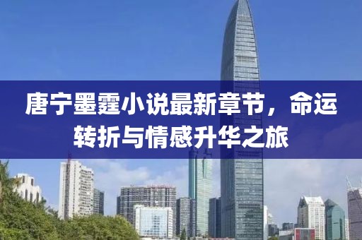 唐寧墨霆小說最新章節,命運轉折與情感升華之旅