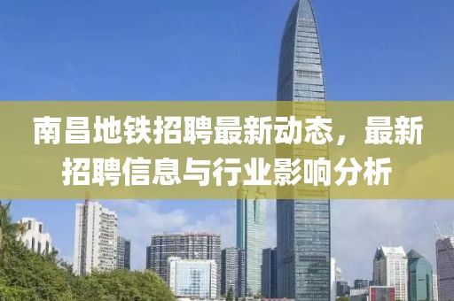 南昌地鐵招聘最新動態,最新招聘信息與行業影響分析