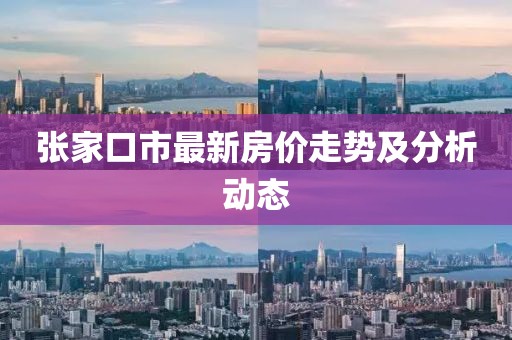 張家口市最新房價走勢及分析動態