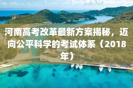 河南高考改革最新方案揭秘,邁向公平科學的考試體系(2018年)