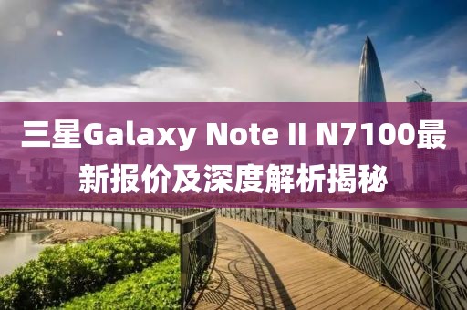 三星Galaxy Note II N7100最新報(bào)價(jià)及深度解析揭秘