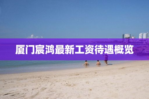 廈門宸鴻最新工資待遇概覽