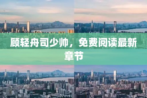 顧輕舟司少帥,免費(fèi)閱讀最新章節(jié)