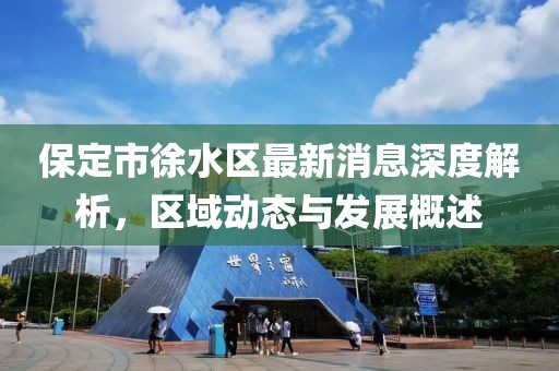 保定市徐水區最新消息深度解析，區域動態與發展概述
