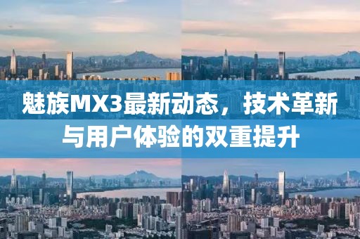 魅族MX3最新動(dòng)態(tài)，技術(shù)革新與用戶體驗(yàn)的雙重提升