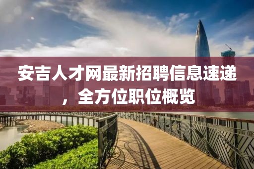 安吉人才網最新招聘信息速遞，全方位職位概覽