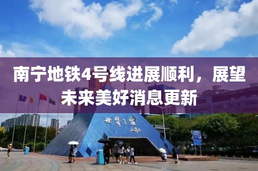南寧地鐵4號線進展順利，展望未來美好消息更新
