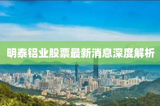 明泰鋁業股票最新消息深度解析