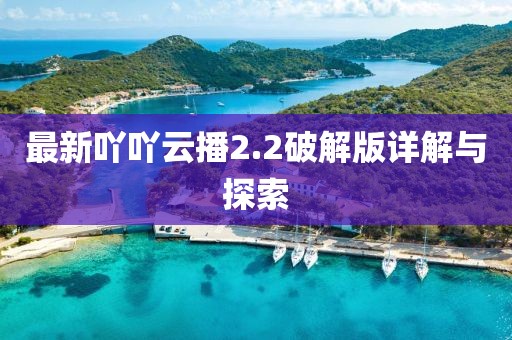 最新吖吖云播2.2破解版詳解與探索
