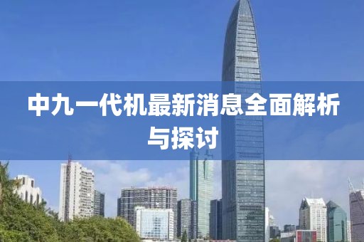 中九一代機最新消息全面解析與探討