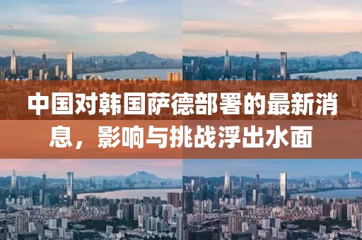 中國對韓國薩德部署的最新消息,影響與挑戰浮出水面