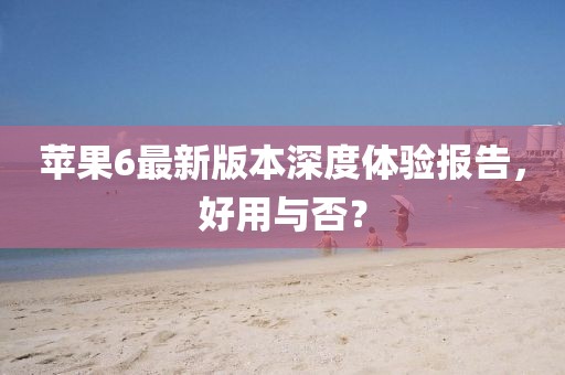 蘋果6最新版本深度體驗(yàn)報(bào)告,好用與否?