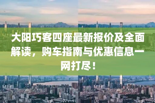 大陽巧客四座最新報價及全面解讀,購車指南與優惠信息一網打盡!