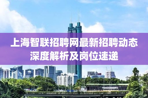 上海智聯招聘網最新招聘動態深度解析及崗位速遞