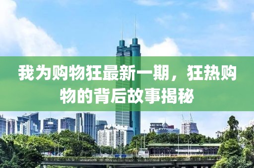 我為購物狂最新一期，狂熱購物的背后故事揭秘