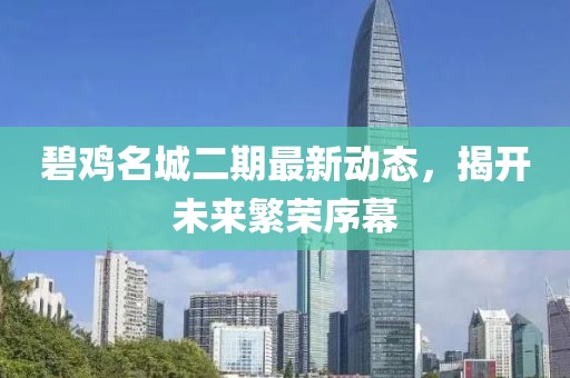 碧雞名城二期最新動態(tài),揭開未來繁榮序幕