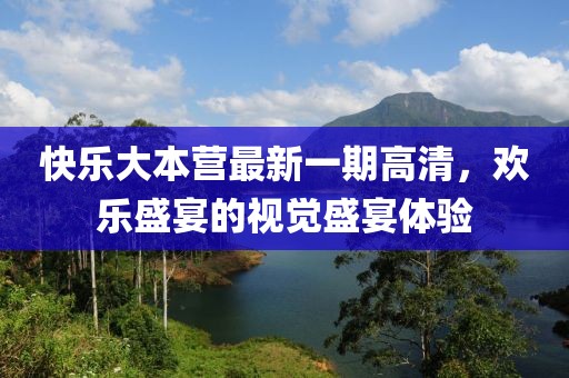 快樂大本營最新一期高清,歡樂盛宴的視覺盛宴體驗