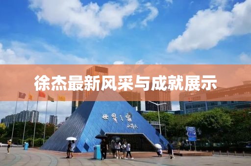 徐杰最新風采與成就展示