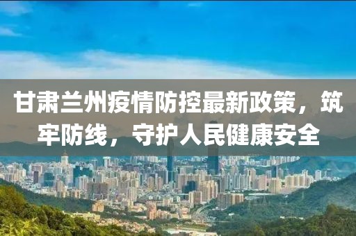 甘肅蘭州疫情防控最新政策，筑牢防線，守護人民健康安全