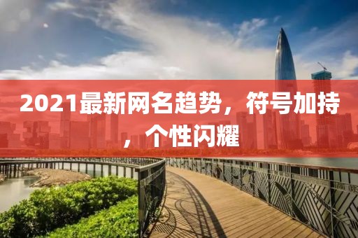 2021最新網(wǎng)名趨勢，符號加持，個性閃耀