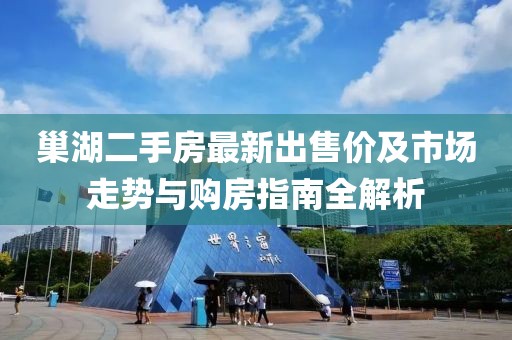巢湖二手房最新出售價及市場走勢與購房指南全解析