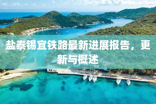 鹽泰錫宜鐵路最新進(jìn)展報(bào)告，更新與概述