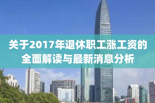 關于2017年退休職工漲工資的全面解讀與最新消息分析