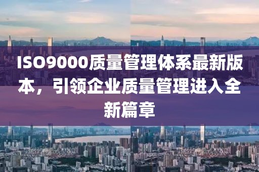 ISO9000質(zhì)量管理體系最新版本，引領(lǐng)企業(yè)質(zhì)量管理進(jìn)入全新篇章