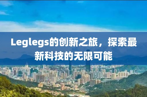 Leglegs的創新之旅，探索最新科技的無限可能