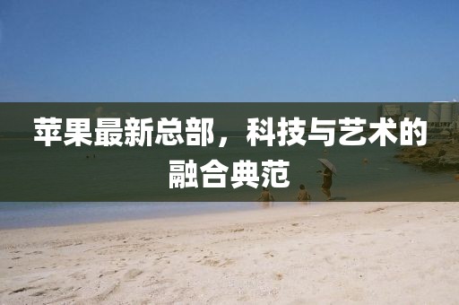 蘋果最新總部，科技與藝術(shù)的融合典范