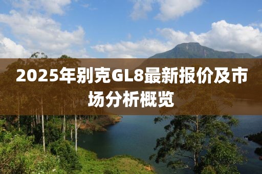 2025年別克GL8最新報價及市場分析概覽