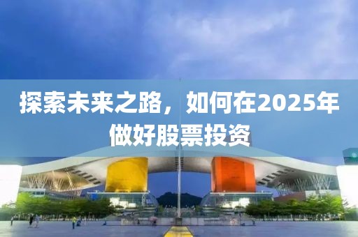 探索未來之路，如何在2025年做好股票投資