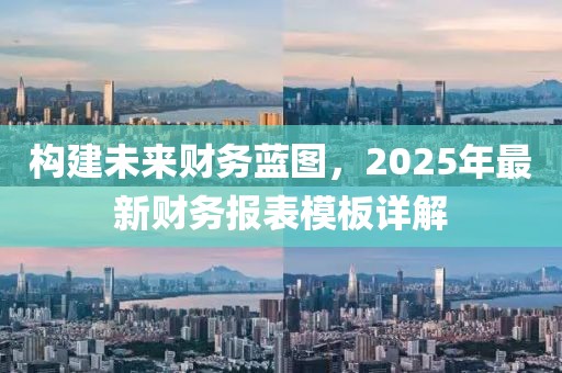構(gòu)建未來財務(wù)藍(lán)圖,2025年最新財務(wù)報表模板詳解