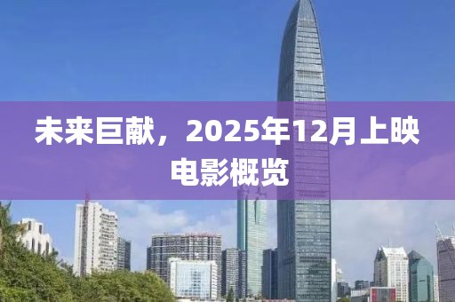 未來巨獻(xiàn)，2025年12月上映電影概覽