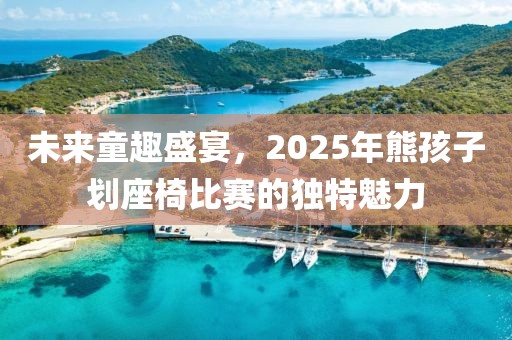 未來童趣盛宴，2025年熊孩子劃座椅比賽的獨特魅力