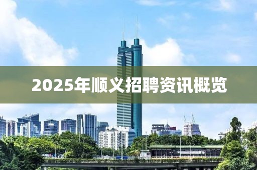 2025年順義招聘資訊概覽