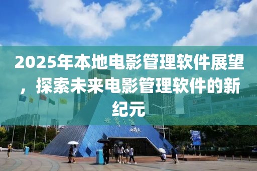 2025年本地電影管理軟件展望，探索未來(lái)電影管理軟件的新紀(jì)元