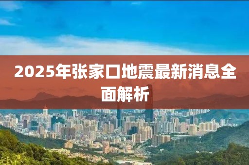 2025年張家口地震最新消息全面解析